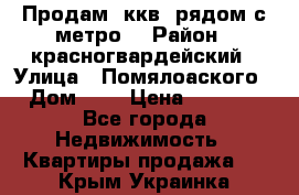 Продам 3ккв  рядом с метро  › Район ­ красногвардейский › Улица ­ Помялоаского › Дом ­ 5 › Цена ­ 4 500 - Все города Недвижимость » Квартиры продажа   . Крым,Украинка